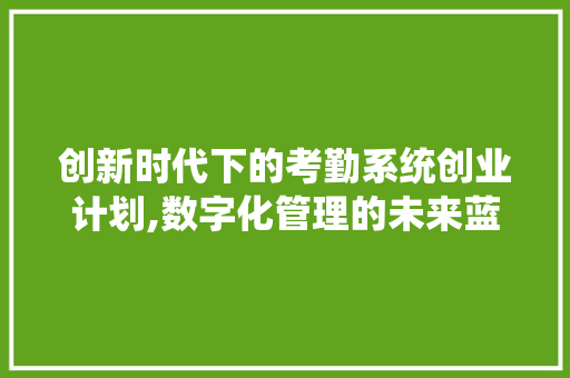 创新时代下的考勤系统创业计划,数字化管理的未来蓝图