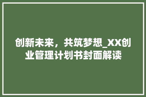 创新未来，共筑梦想_XX创业管理计划书封面解读