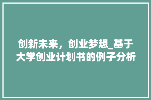创新未来，创业梦想_基于大学创业计划书的例子分析