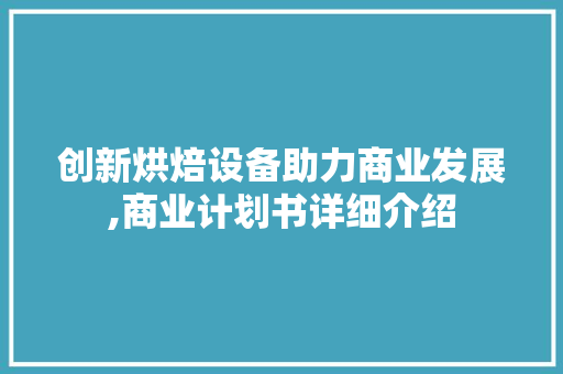 创新烘焙设备助力商业发展,商业计划书详细介绍