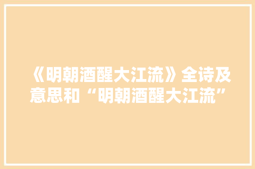 《明朝酒醒大江流》全诗及意思和“明朝酒醒大江流”的拼音注释 诗词鉴赏