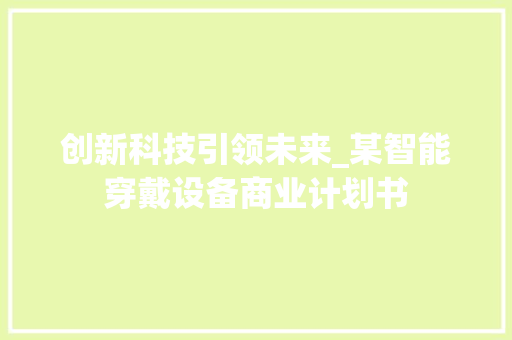 创新科技引领未来_某智能穿戴设备商业计划书