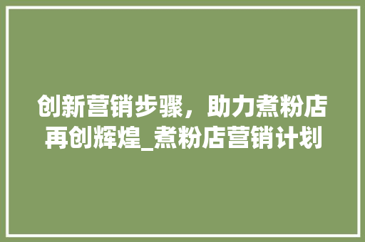创新营销步骤，助力煮粉店再创辉煌_煮粉店营销计划介绍