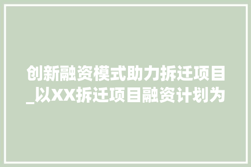创新融资模式助力拆迁项目_以XX拆迁项目融资计划为例