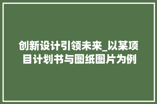 创新设计引领未来_以某项目计划书与图纸图片为例