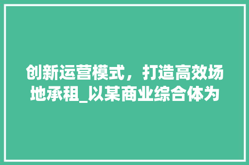 创新运营模式，打造高效场地承租_以某商业综合体为例