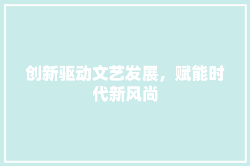创新驱动文艺发展，赋能时代新风尚