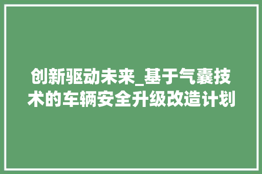 创新驱动未来_基于气囊技术的车辆安全升级改造计划书