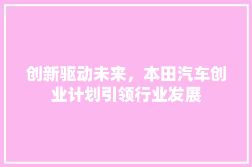 创新驱动未来，本田汽车创业计划引领行业发展