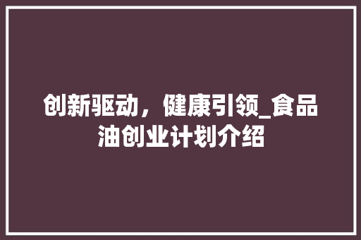 创新驱动，健康引领_食品油创业计划介绍