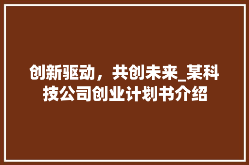 创新驱动，共创未来_某科技公司创业计划书介绍