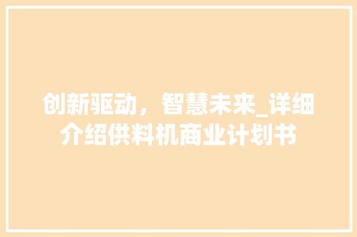 创新驱动，智慧未来_详细介绍供料机商业计划书 诗词体裁