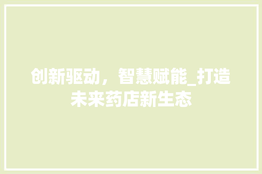 创新驱动，智慧赋能_打造未来药店新生态