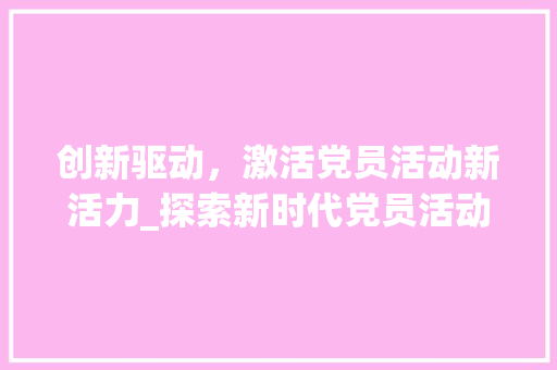 创新驱动，激活党员活动新活力_探索新时代党员活动创新计划 诗词鉴赏