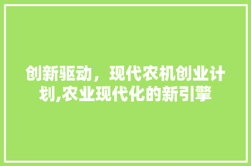 创新驱动，现代农机创业计划,农业现代化的新引擎