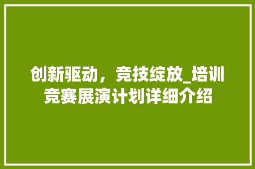 创新驱动，竞技绽放_培训竞赛展演计划详细介绍 工作总结