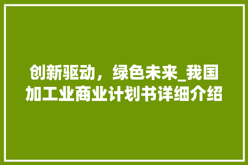 创新驱动，绿色未来_我国加工业商业计划书详细介绍 诗词应用