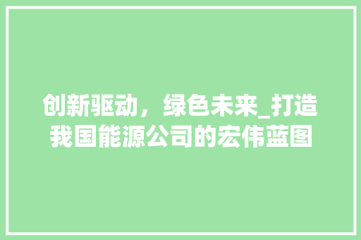创新驱动，绿色未来_打造我国能源公司的宏伟蓝图