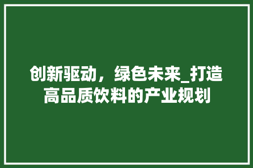 创新驱动，绿色未来_打造高品质饮料的产业规划