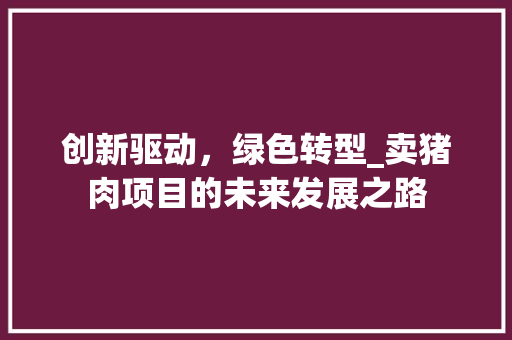 创新驱动，绿色转型_卖猪肉项目的未来发展之路 诗词体裁