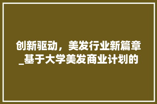 创新驱动，美发行业新篇章_基于大学美发商业计划的详细介绍