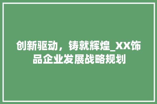 创新驱动，铸就辉煌_XX饰品企业发展战略规划 诗词体裁