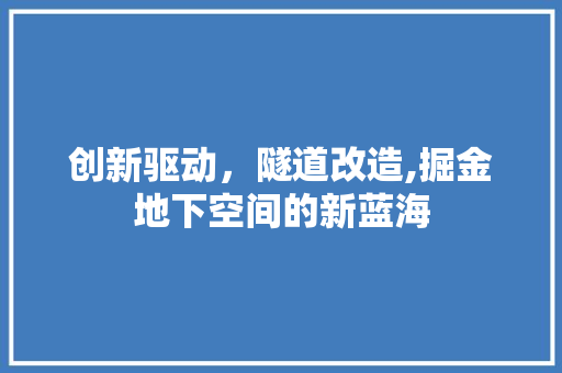 创新驱动，隧道改造,掘金地下空间的新蓝海 职场写作