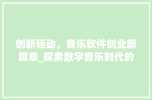 创新驱动，音乐软件创业新篇章_探索数字音乐时代的无限可能