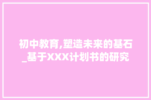 初中教育,塑造未来的基石_基于XXX计划书的研究 会议纪要