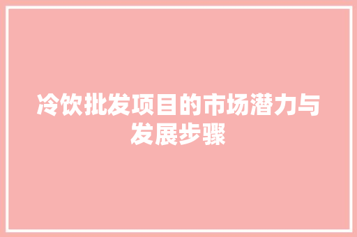 冷饮批发项目的市场潜力与发展步骤 诗词应用