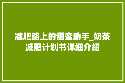 减肥路上的甜蜜助手_奶茶减肥计划书详细介绍 诗词鉴赏