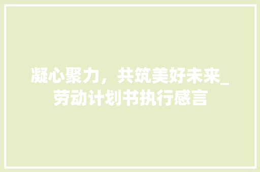 凝心聚力，共筑美好未来_劳动计划书执行感言 诗词应用