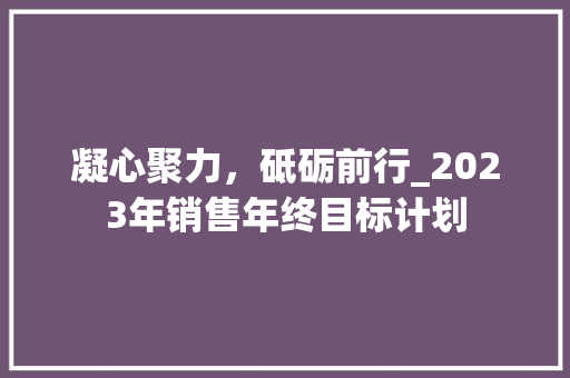 凝心聚力，砥砺前行_2023年销售年终目标计划 会议纪要