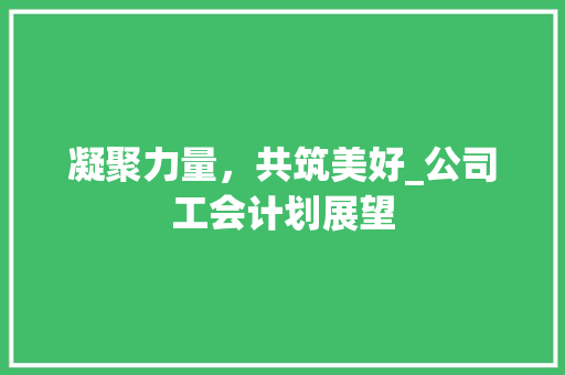 凝聚力量，共筑美好_公司工会计划展望