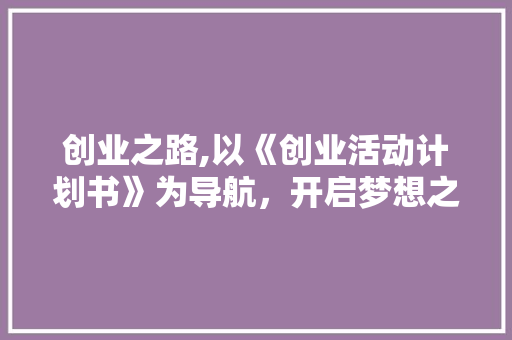 创业之路,以《创业活动计划书》为导航，开启梦想之旅 会议纪要
