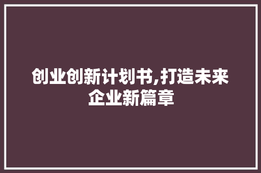 创业创新计划书,打造未来企业新篇章