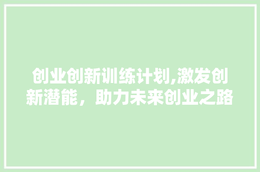 创业创新训练计划,激发创新潜能，助力未来创业之路