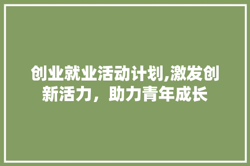 创业就业活动计划,激发创新活力，助力青年成长