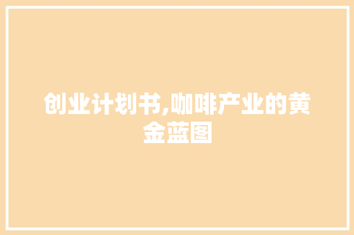 创业计划书,咖啡产业的黄金蓝图