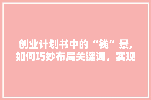 创业计划书中的“钱”景,如何巧妙布局关键词，实现财富增长