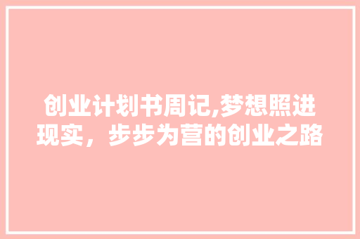 创业计划书周记,梦想照进现实，步步为营的创业之路 会议纪要