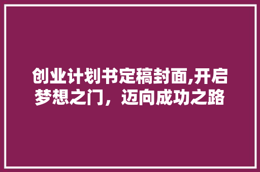 创业计划书定稿封面,开启梦想之门，迈向成功之路