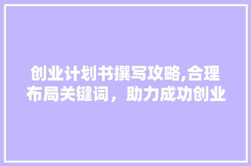 创业计划书撰写攻略,合理布局关键词，助力成功创业