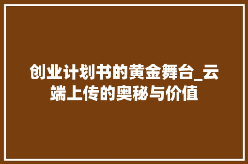 创业计划书的黄金舞台_云端上传的奥秘与价值