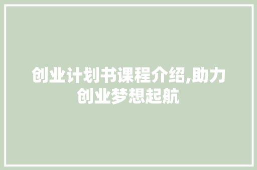 创业计划书课程介绍,助力创业梦想起航