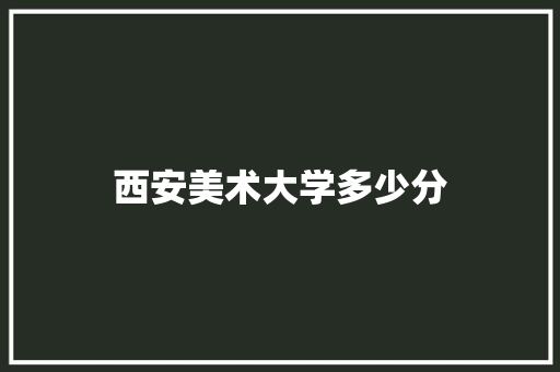 西安美术大学多少分