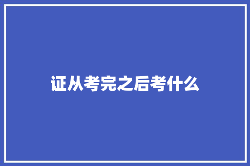 证从考完之后考什么