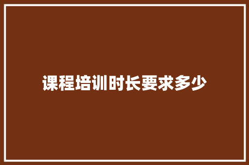 课程培训时长要求多少