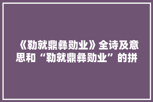 《勒就鼎彝勋业》全诗及意思和“勒就鼎彝勋业”的拼音注释