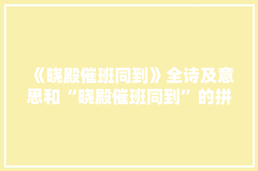 《晓殿催班同到》全诗及意思和“晓殿催班同到”的拼音注释